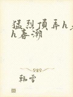 猛烈顶弄h老师h春潮