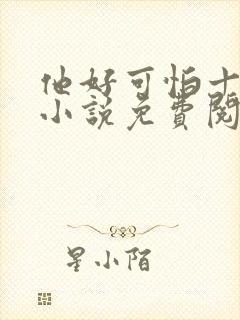 他好可怕十八鹿小说免费阅读