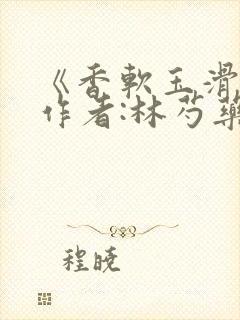 《香软玉滑》 作者:林芍药