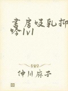 书房吸乳抑制低吟1v1