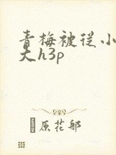 青梅被从小摸到大h3p