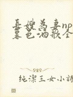 长嫂为妻npn暮色酒歌全文免费阅读笔趣阁