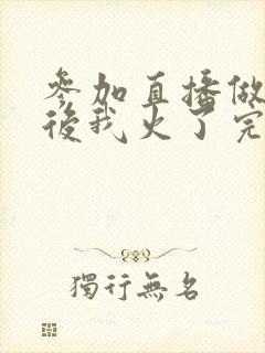 参加直播做综艺后我火了完整版