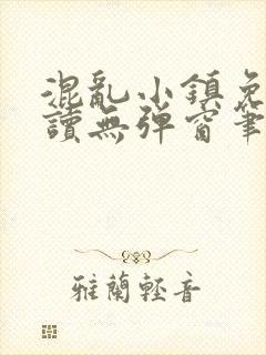 混乱小镇免费阅读无弹窗笔趣阁