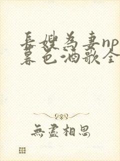 长嫂为妻npn暮色酒歌全文