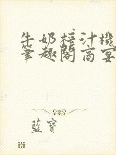 牛奶榨汁机po笔趣阁商宴清