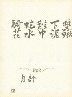 骑蛇难下双金银花水中泥鳅双男主