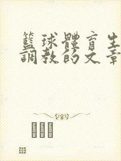 篮球体育生激荡调教的文章