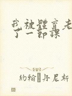 我被体育老师c了一节课