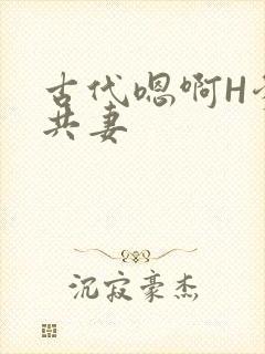 古代嗯啊H爹爹共妻