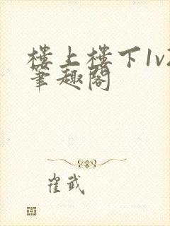 楼上楼下1v2笔趣阁