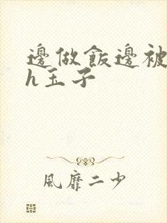 边做饭边被躁高h玉子