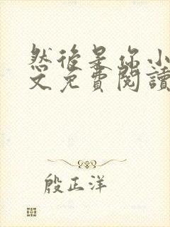 然后是你小说全文免费阅读