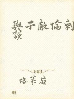 与子敌伦刺激小说