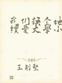 我们换个地方继续爱大学小说