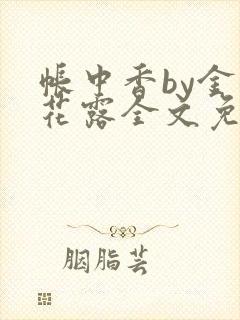 帐中香by金银花露全文免费阅读无弹窗大结局