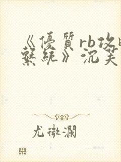 《优质rb攻略系统》沉芙