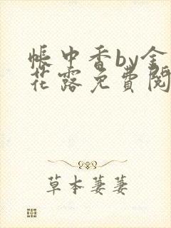 帐中香by金银花露免费阅读全文在线阅