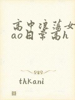 高中浪荡女挨cao日常高h