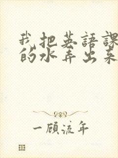 我把英语课代表的水弄出来了