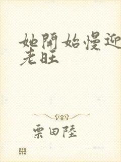 她开始慢迎迎合老旺