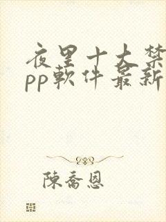 夜里十大禁用app软件最新章节