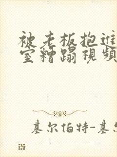 被老板抱进办公室糟蹋视频