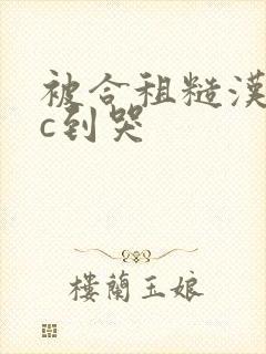 被合租糙汉室友c到哭