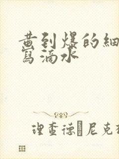 黄到爆的细节描写滴水