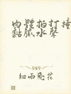 肉体拍打撞击出黏腻水声