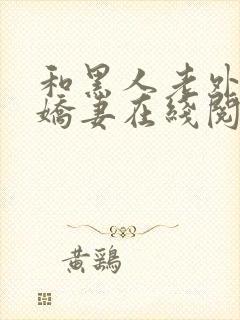 和黑人老外交换娇妻在线阅读