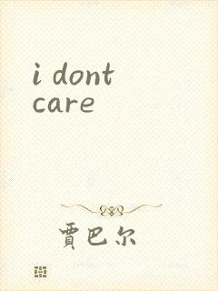 i dont care