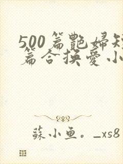 500篇艳妇短篇合换爱小说