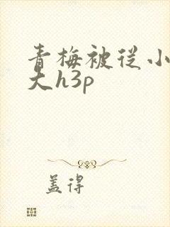 青梅被从小摸到大h3p