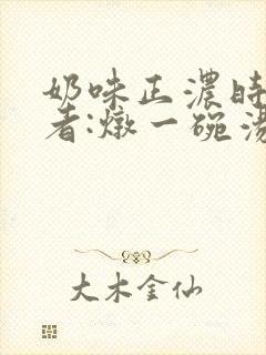 奶味正浓时 作者:炖一碗汤