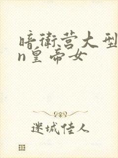 暗卫营大型hpn皇帝女