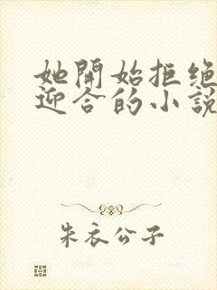 她开始拒绝慢迎迎合的小说