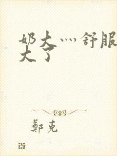 奶大灬舒服灬太大了