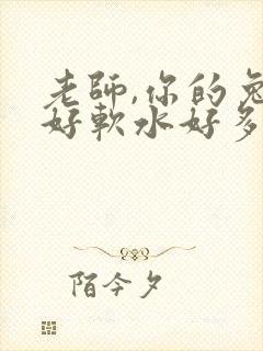 老师,你的兔子好软水好多