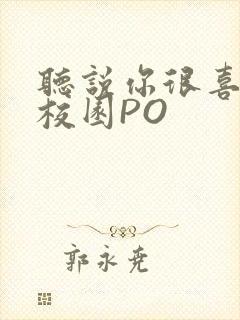 听说你很喜欢我校园PO