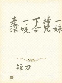 走一下撞一下深深咬合兄妹