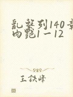 乱系列140章肉艳1一12