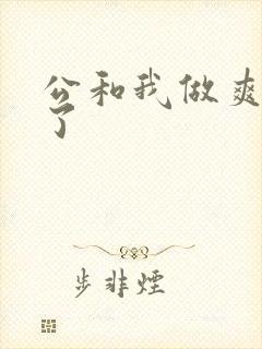 公和我做爽死我了