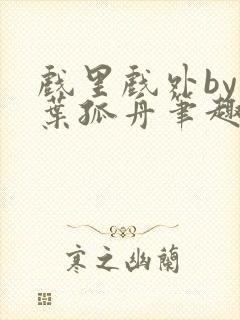 戏里戏外by一叶孤舟笔趣阁