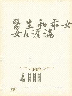 医生和乖女h攵女h灌满