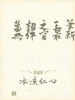 万相之王笔趣阁无弹窗最新章节