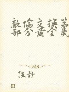 敌伦交换第11部分黄金岁月