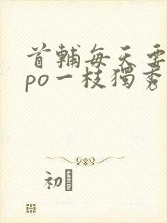 首辅每天要不够po一枝独秀