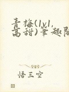 青梅(1v1,高甜)笔趣阁