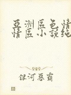 亚洲区色情区激情区小说纯熟调抖